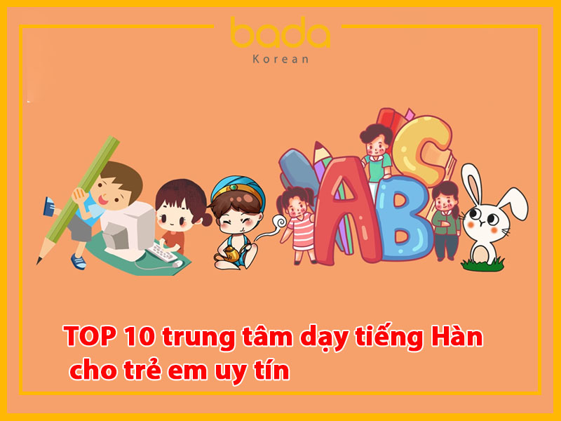 TOP 10 trung tâm dạy tiếng Hàn cho trẻ em uy tín